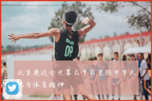 北京奥运会开幕式节目呈现中华文化与体育精神