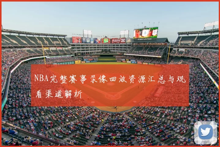 NBA完整赛事录像回放资源汇总与观看渠道解析