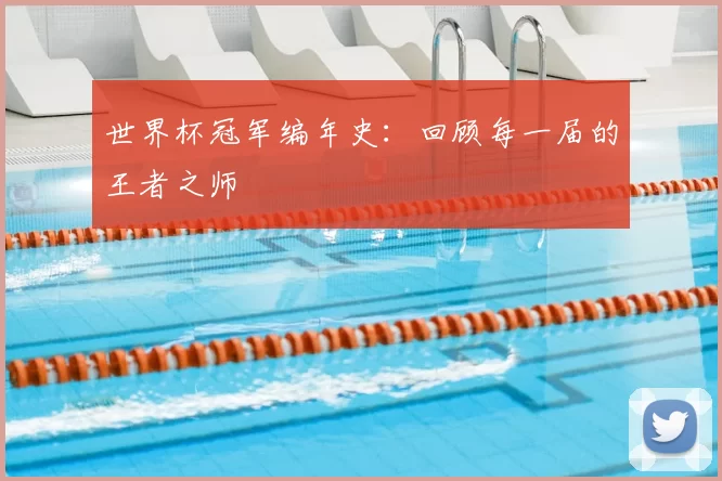 世界杯冠军编年史:回顾每一届的王者之师