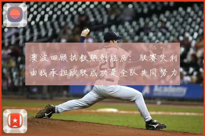 澳波回顾执教热刺经历：联赛失利由我承担欧联成功是全队共同努力的成果
