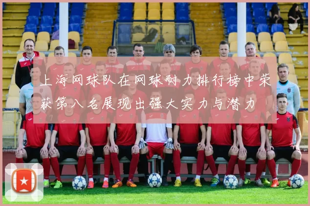 上海网球队在网球耐力排行榜中荣获第八名展现出强大实力与潜力