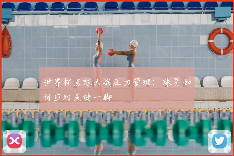 世界杯点球大战压力管理:球员如何应对关键一脚