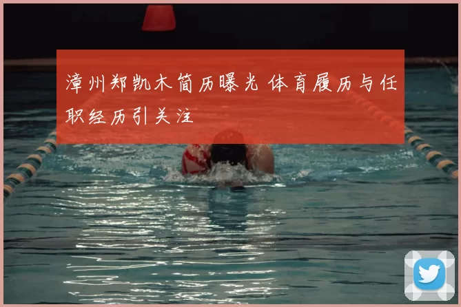 漳州郑凯木简历曝光 体育履历与任职经历引关注