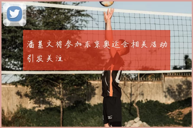 潘基文将参加东京奥运会相关活动引发关注