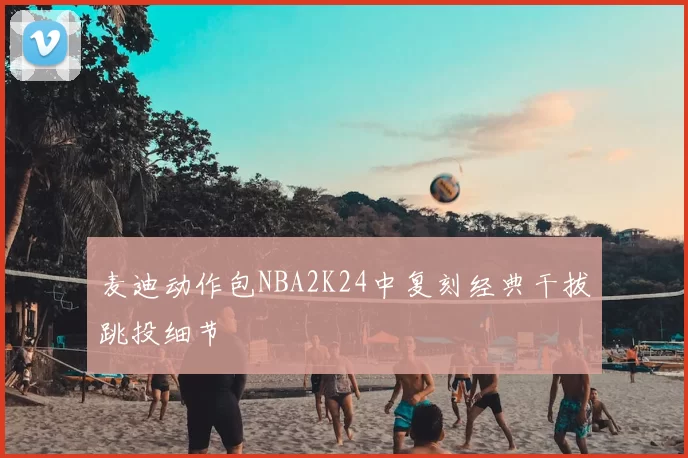 麦迪动作包NBA2K24中复刻经典干拔跳投细节