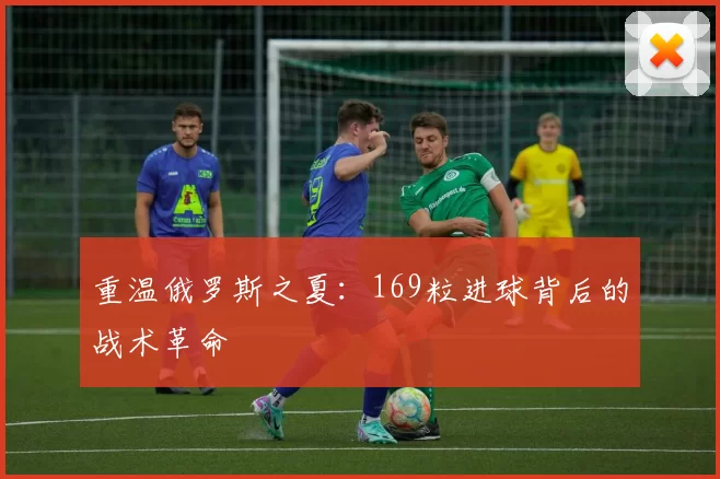 重温俄罗斯之夏：169粒进球背后的战术革命