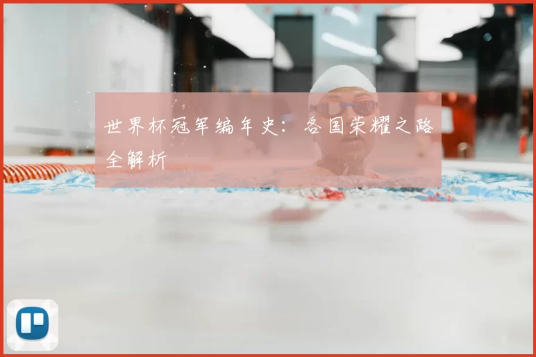 世界杯冠军编年史:各国荣耀之路全解析