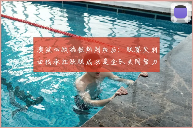 澳波回顾执教热刺经历:联赛失利由我承担欧联成功是全队共同努力的成果