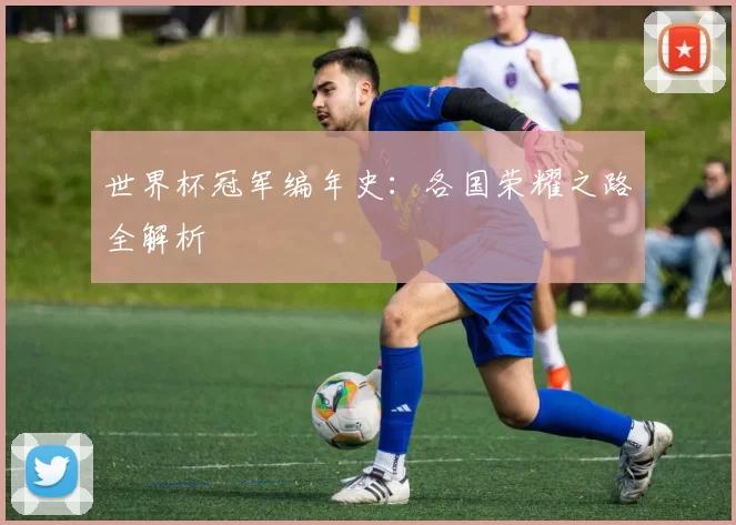 世界杯冠军编年史:各国荣耀之路全解析