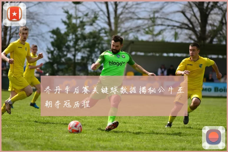 乔丹季后赛关键球数据揭秘公牛王朝夺冠历程