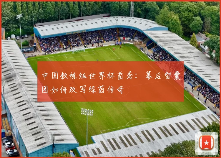 中国教练组世界杯首秀:幕后智囊团如何改写绿茵传奇