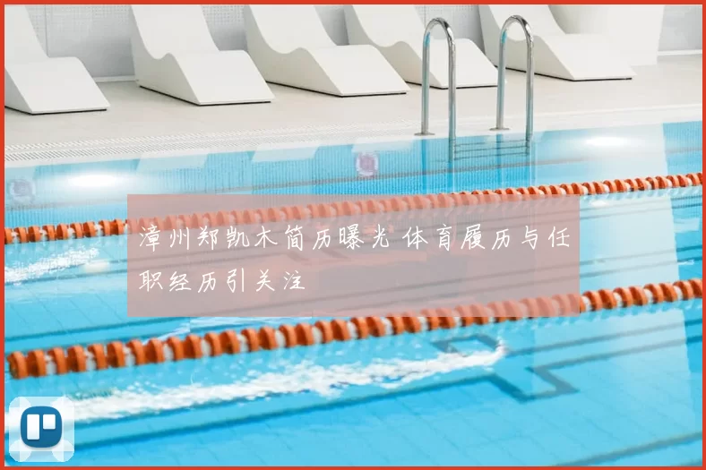 漳州郑凯木简历曝光 体育履历与任职经历引关注