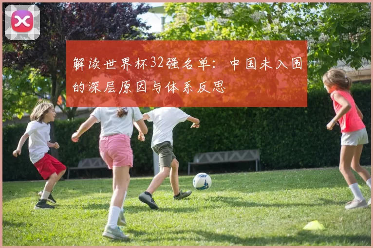 解读世界杯32强名单:中国未入围的深层原因与体系反思