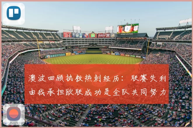 澳波回顾执教热刺经历:联赛失利由我承担欧联成功是全队共同努力的成果