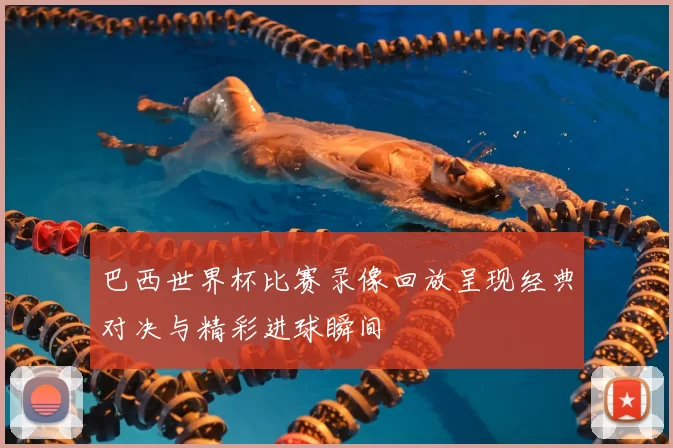 巴西世界杯比赛录像回放呈现经典对决与精彩进球瞬间