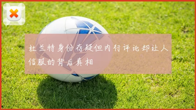 杜兰特身份存疑但内行评论却让人信服的背后真相