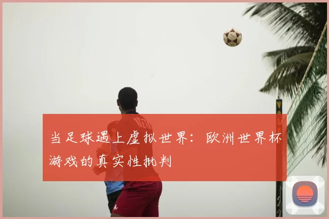 当足球遇上虚拟世界：欧洲世界杯游戏的真实性批判