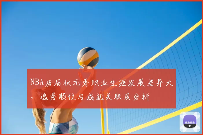 NBA历届状元秀职业生涯发展差异大,选秀顺位与成就关联度分析