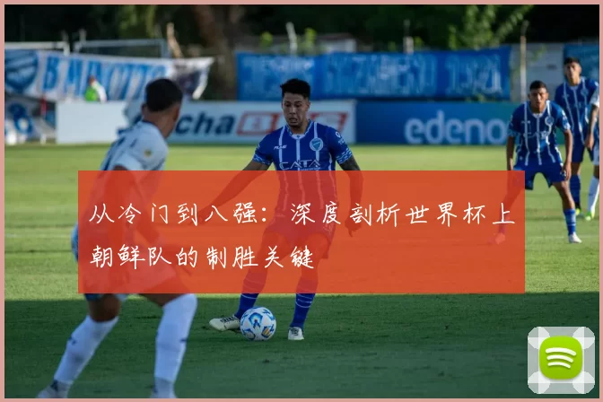 从冷门到八强:深度剖析世界杯上朝鲜队的制胜关键