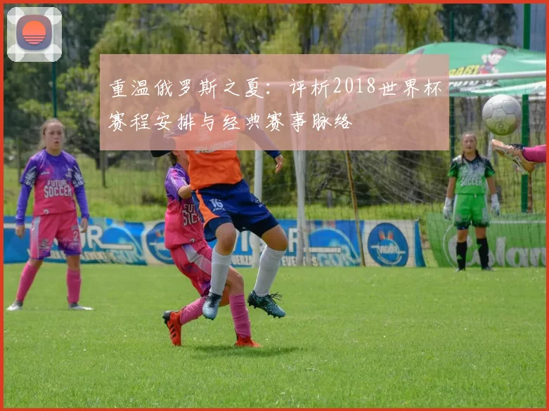 重温俄罗斯之夏：评析2018世界杯赛程安排与经典赛事脉络
