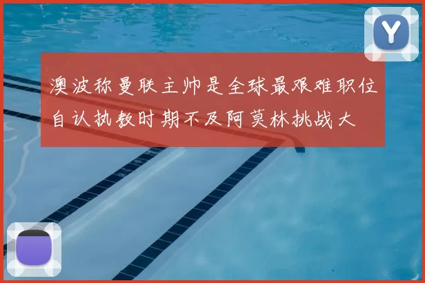 澳波称曼联主帅是全球最艰难职位自认执教时期不及阿莫林挑战大