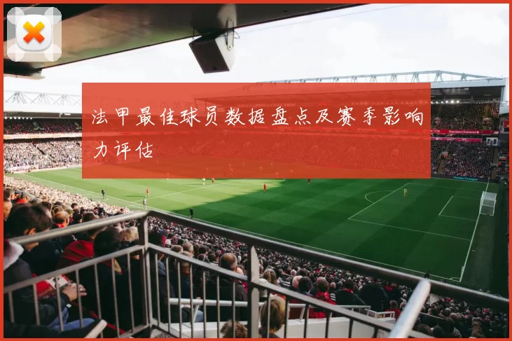 法甲最佳球员数据盘点及赛季影响力评估