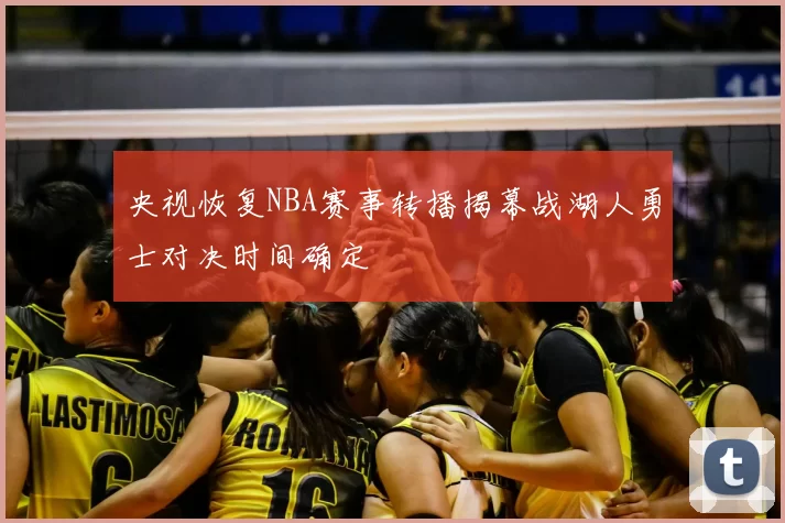 央视恢复NBA赛事转播揭幕战湖人勇士对决时间确定