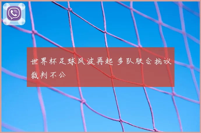 世界杯足球风波再起 多队联合抗议裁判不公