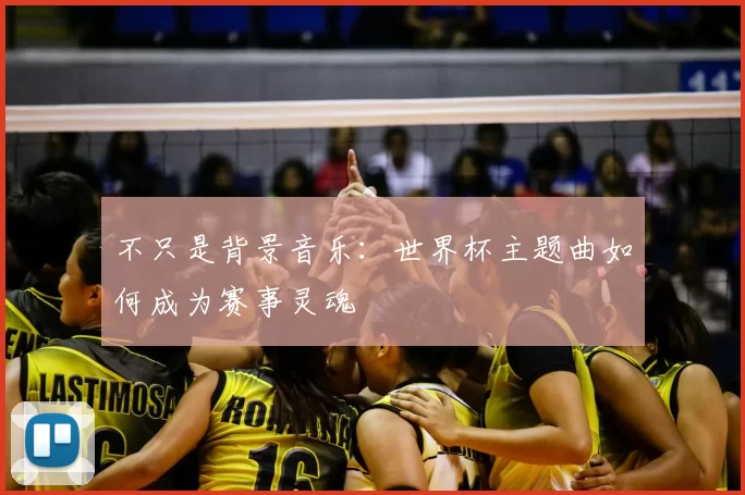 不只是背景音乐:世界杯主题曲如何成为赛事灵魂