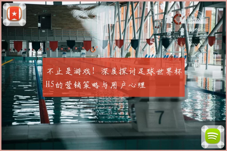 不止是游戏!深度探讨足球世界杯H5的营销策略与用户心理