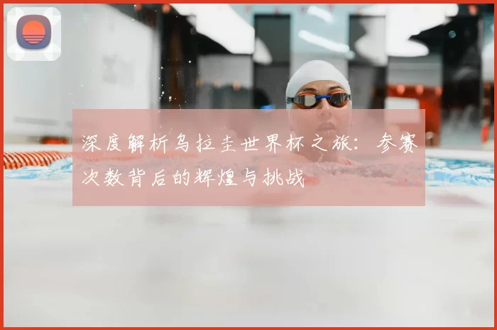 深度解析乌拉圭世界杯之旅：参赛次数背后的辉煌与挑战