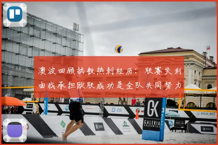 澳波回顾执教热刺经历:联赛失利由我承担欧联成功是全队共同努力的成果