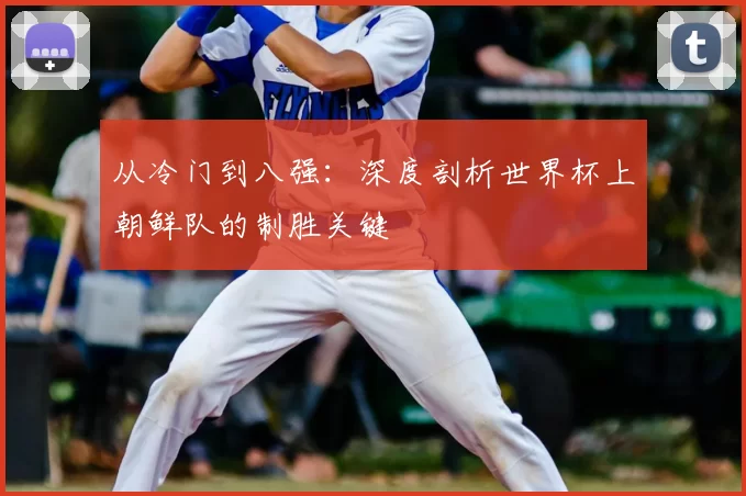 从冷门到八强:深度剖析世界杯上朝鲜队的制胜关键