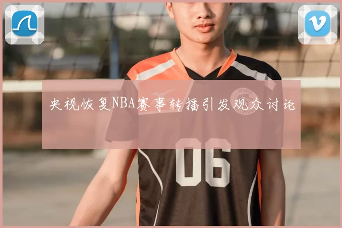 央视恢复NBA赛事转播引发观众讨论