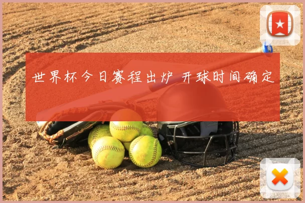 世界杯今日赛程出炉 开球时间确定