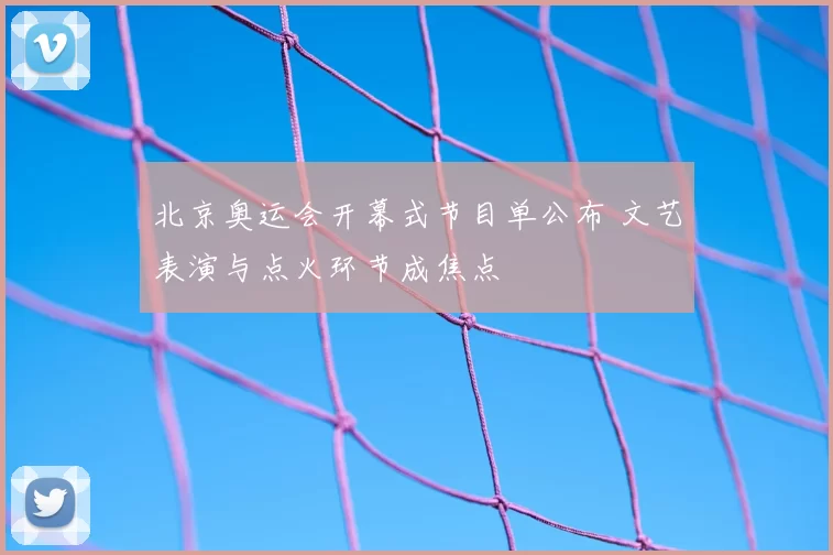 北京奥运会开幕式节目单公布 文艺表演与点火环节成焦点