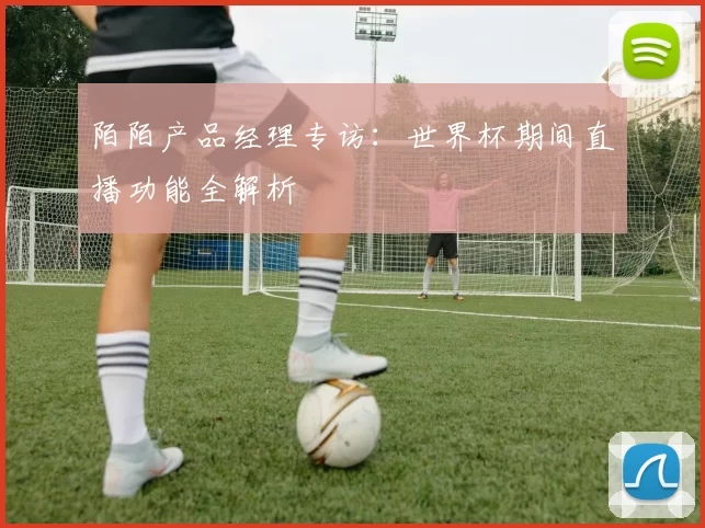 陌陌产品经理专访:世界杯期间直播功能全解析
