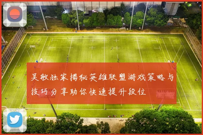 吴敏独家揭秘英雄联盟游戏策略与技巧分享助你快速提升段位
