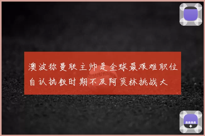 澳波称曼联主帅是全球最艰难职位自认执教时期不及阿莫林挑战大