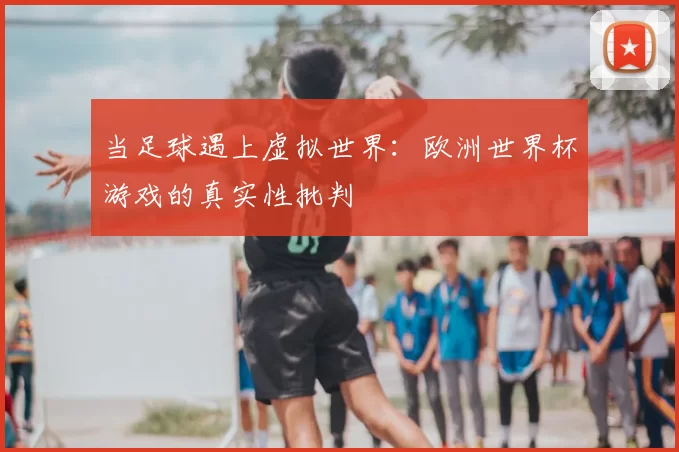当足球遇上虚拟世界：欧洲世界杯游戏的真实性批判