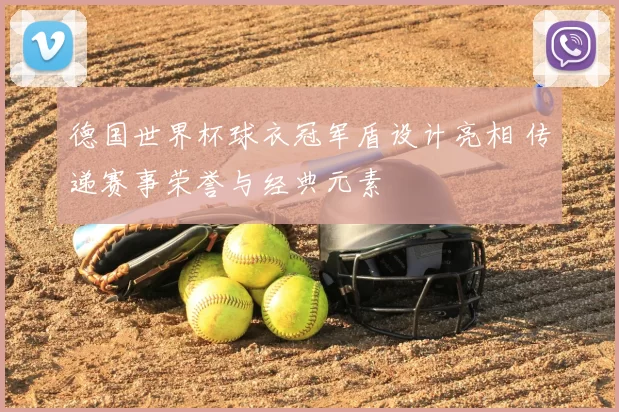 德国世界杯球衣冠军盾设计亮相 传递赛事荣誉与经典元素