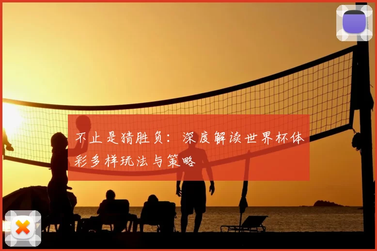 不止是猜胜负:深度解读世界杯体彩多样玩法与策略