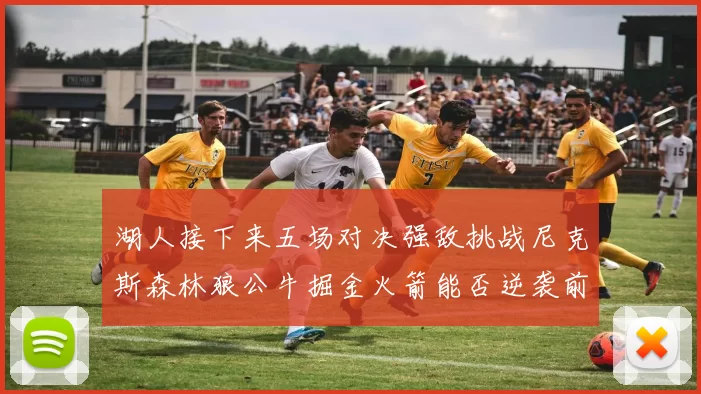 湖人接下来五场对决强敌挑战尼克斯森林狼公牛掘金火箭能否逆袭前五