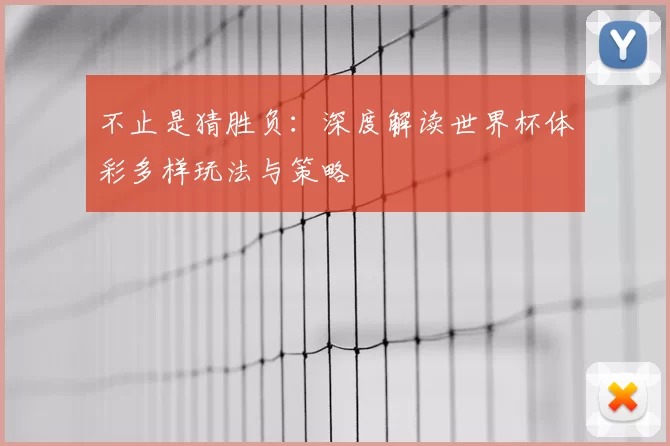 不止是猜胜负:深度解读世界杯体彩多样玩法与策略