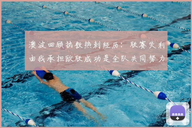 澳波回顾执教热刺经历：联赛失利由我承担欧联成功是全队共同努力的成果