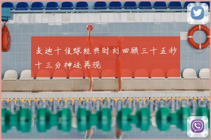 麦迪十佳球经典时刻回顾三十五秒十三分神迹再现