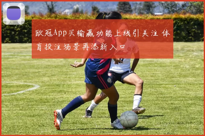 欧冠App买输赢功能上线引关注 体育投注场景再添新入口