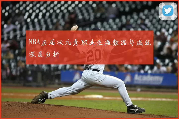 NBA历届状元秀职业生涯数据与成就深度分析