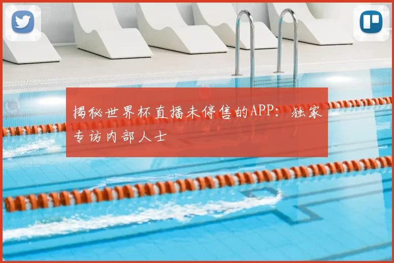 揭秘世界杯直播未停售的APP：独家专访内部人士