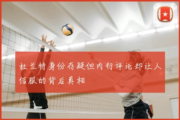 杜兰特身份存疑但内行评论却让人信服的背后真相